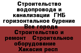 Строительство водопровода и канализации, ГНБ горизонтальное бурение - Все города Строительство и ремонт » Строительное оборудование   . Хакасия респ.